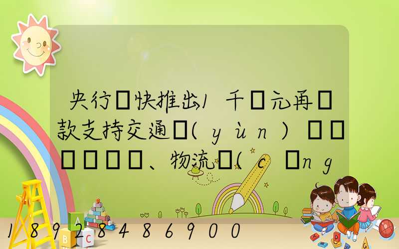 央行盡快推出1千億元再貸款支持交通運(yùn)輸、物流倉(cāng)儲(chǔ),這筆錢(qián)具體會(huì)怎么...